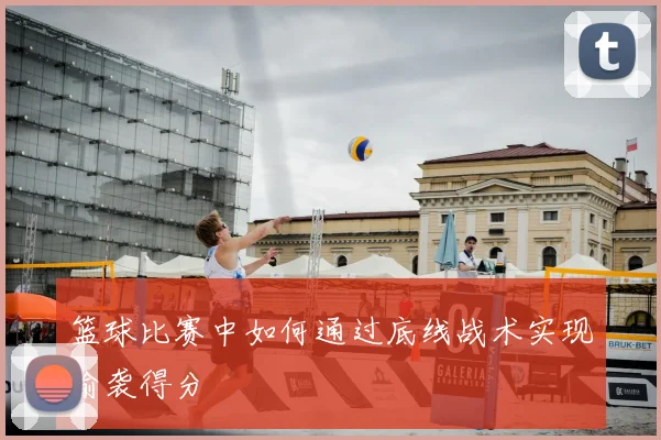 篮球比赛中如何通过底线战术实现偷袭得分