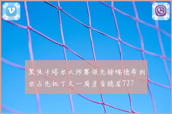 聚焦卡塔尔大师赛领先榜瑞德希利尔占先机丁文一周彦含稳居T27