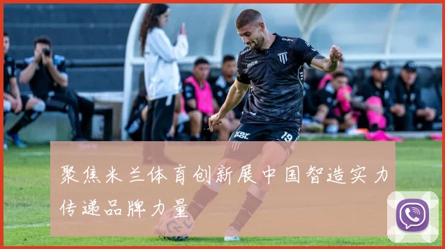 聚焦米兰体育创新展中国智造实力传递品牌力量