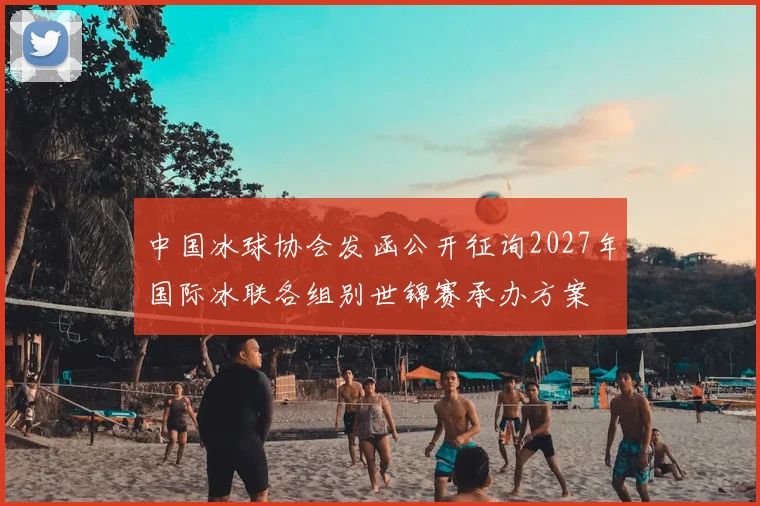 中国冰球协会发函公开征询2027年国际冰联各组别世锦赛承办方案