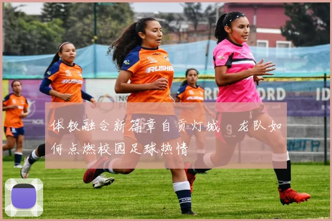 体教融合新篇章自贡灯城燊龙队如何点燃校园足球热情