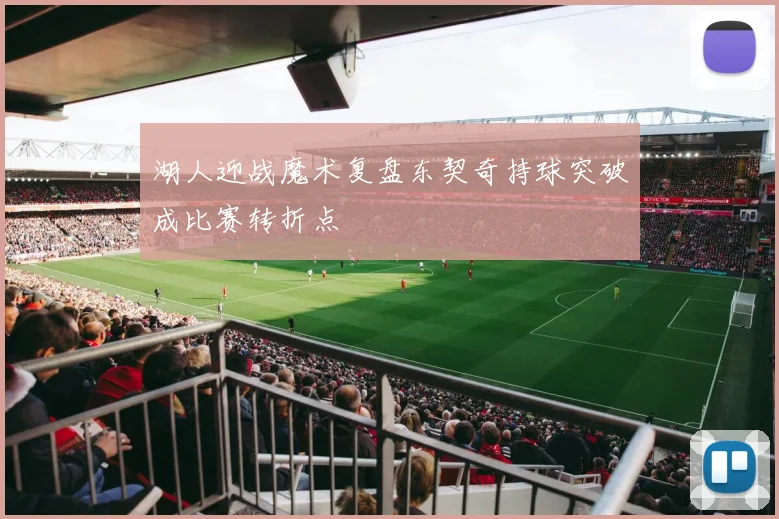 湖人迎战魔术复盘东契奇持球突破成比赛转折点